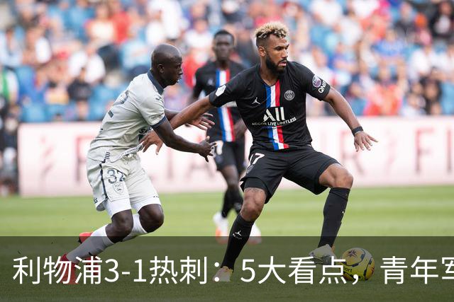 利物浦3-1热刺：5大看点，青年军炸场，他差点被卖却成最佳