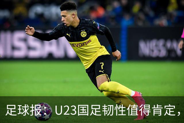 足球报：U23国足韧性值得肯定，吴曦撑起中场张玉宁支点作用明显